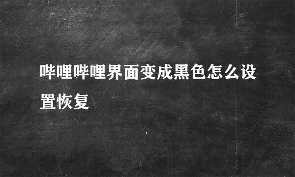 哔哩哔哩界面变成黑色怎么设置恢复