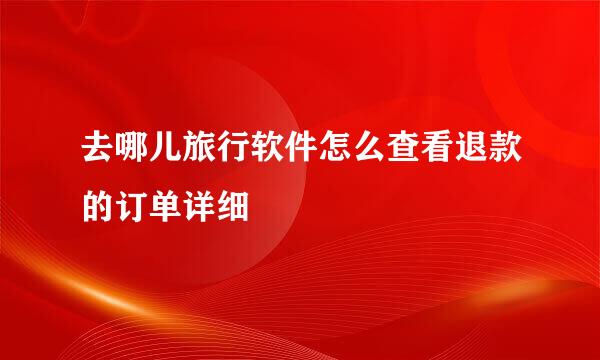 去哪儿旅行软件怎么查看退款的订单详细