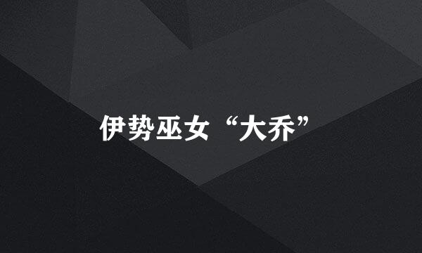 伊势巫女“大乔”