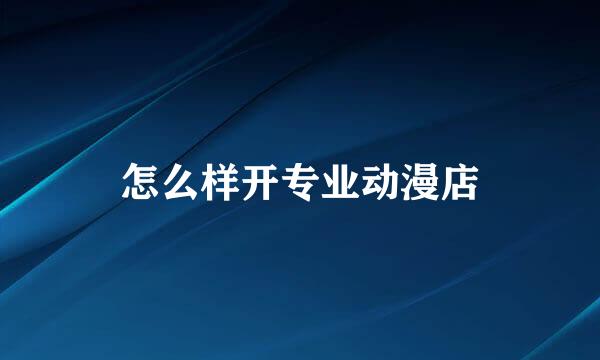怎么样开专业动漫店