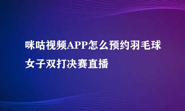 咪咕视频APP怎么预约羽毛球女子双打决赛直播