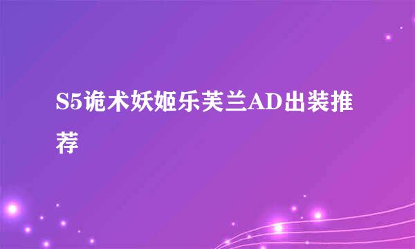 S5诡术妖姬乐芙兰AD出装推荐