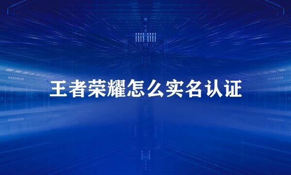 王者荣耀怎么实名认证