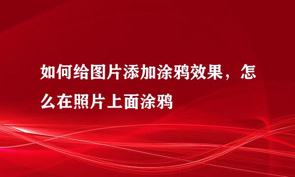 如何给图片添加涂鸦效果，怎么在照片上面涂鸦