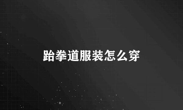 跆拳道服装怎么穿