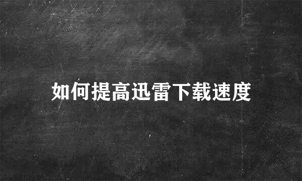 如何提高迅雷下载速度