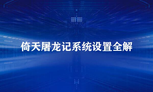 倚天屠龙记系统设置全解