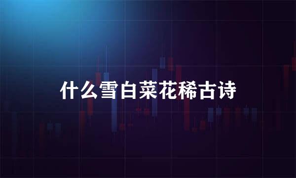 什么雪白菜花稀古诗