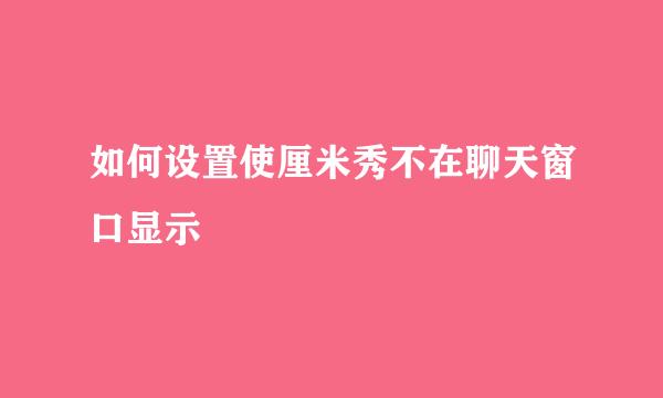 如何设置使厘米秀不在聊天窗口显示