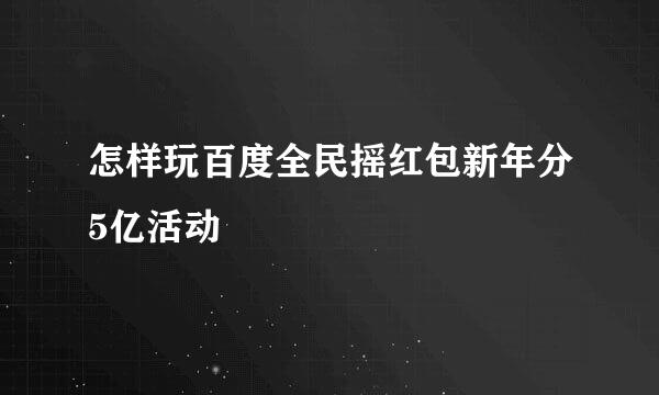 怎样玩百度全民摇红包新年分5亿活动