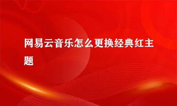 网易云音乐怎么更换经典红主题