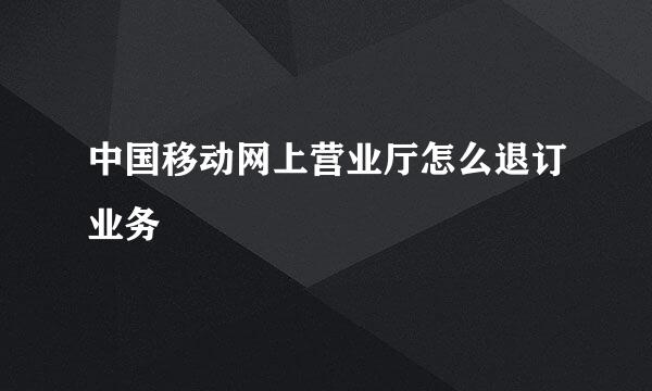 中国移动网上营业厅怎么退订业务
