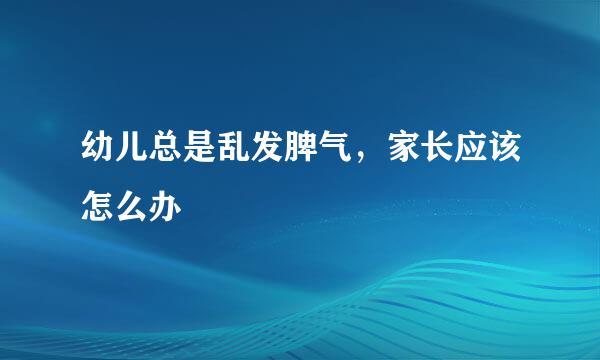幼儿总是乱发脾气，家长应该怎么办
