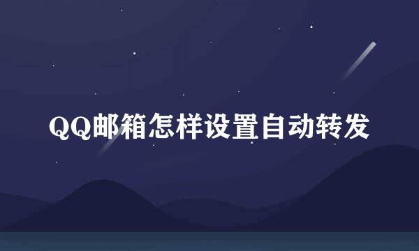 QQ邮箱怎样设置自动转发