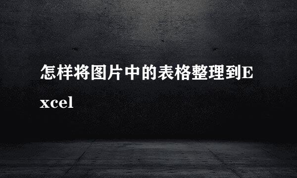 怎样将图片中的表格整理到Excel