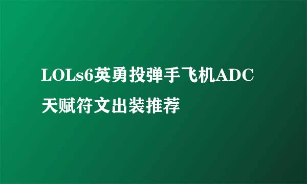 LOLs6英勇投弹手飞机ADC天赋符文出装推荐