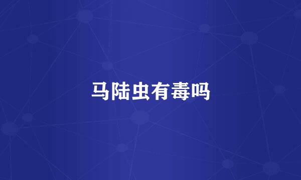马陆虫有毒吗