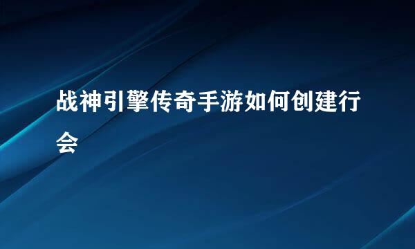 战神引擎传奇手游如何创建行会