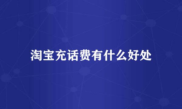 淘宝充话费有什么好处