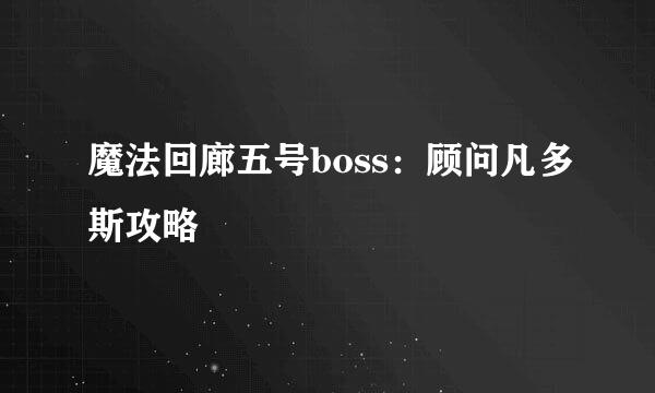 魔法回廊五号boss：顾问凡多斯攻略