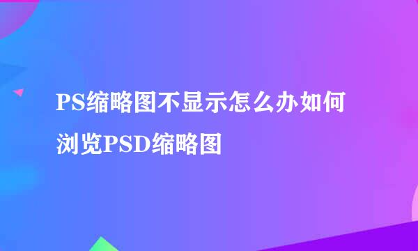PS缩略图不显示怎么办如何浏览PSD缩略图