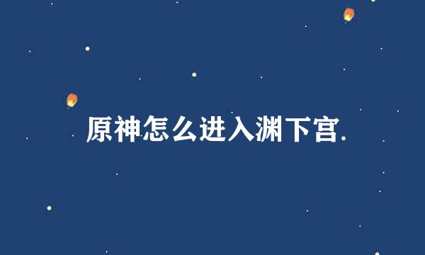 原神怎么进入渊下宫