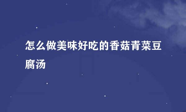 怎么做美味好吃的香菇青菜豆腐汤