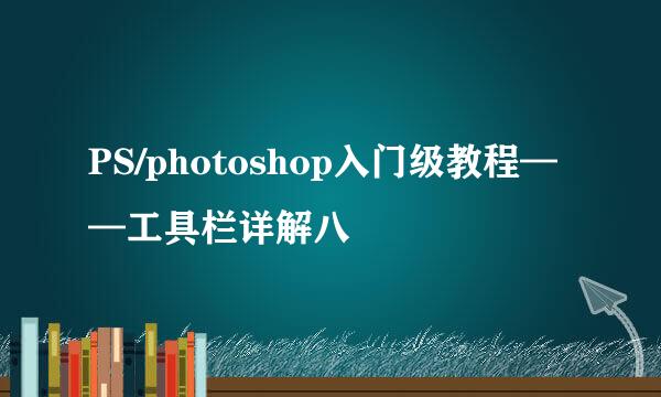 PS/photoshop入门级教程——工具栏详解八