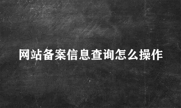 网站备案信息查询怎么操作