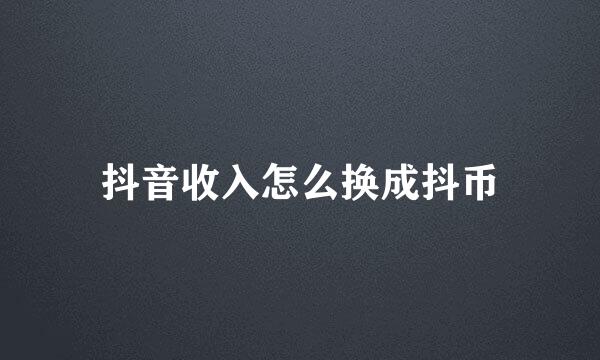 抖音收入怎么换成抖币