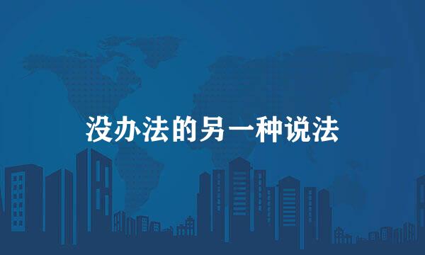 没办法的另一种说法