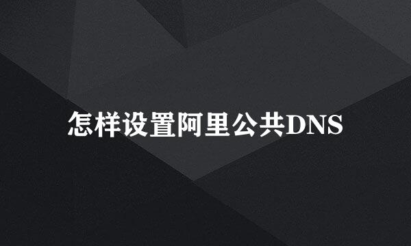 怎样设置阿里公共DNS