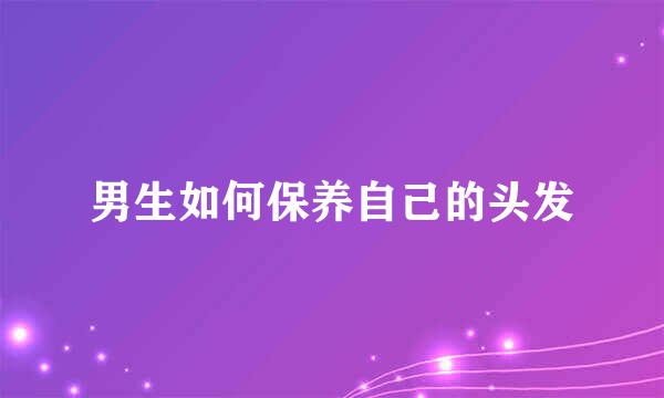 男生如何保养自己的头发