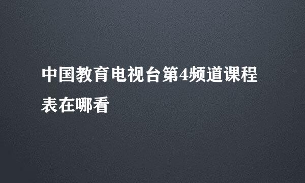 中国教育电视台第4频道课程表在哪看