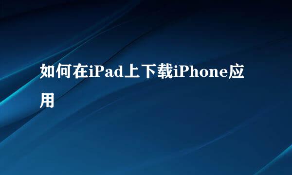 如何在iPad上下载iPhone应用