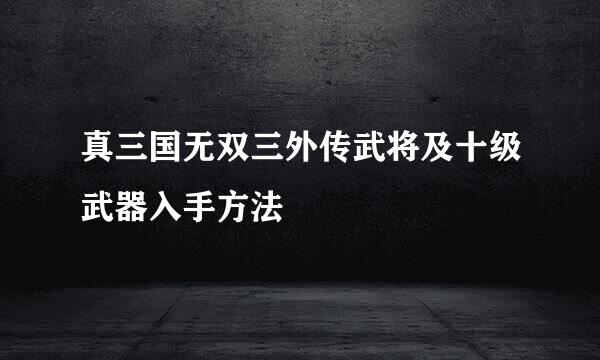 真三国无双三外传武将及十级武器入手方法