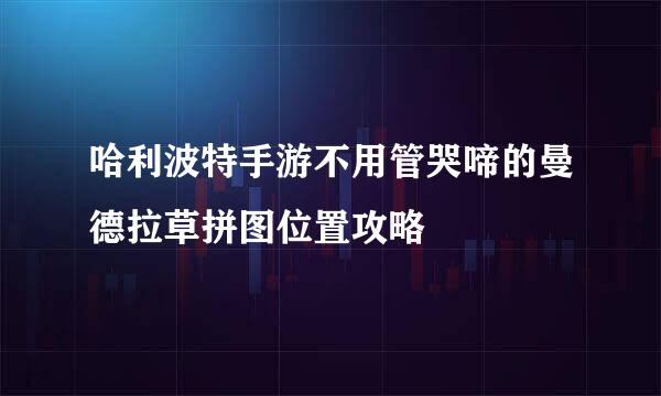 哈利波特手游不用管哭啼的曼德拉草拼图位置攻略
