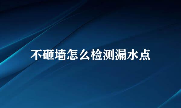 不砸墙怎么检测漏水点
