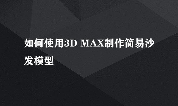 如何使用3D MAX制作简易沙发模型