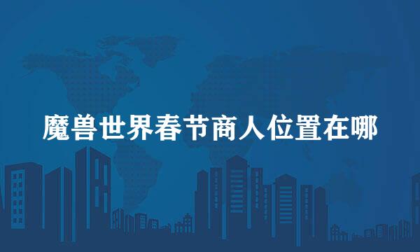 魔兽世界春节商人位置在哪