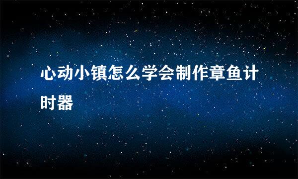心动小镇怎么学会制作章鱼计时器