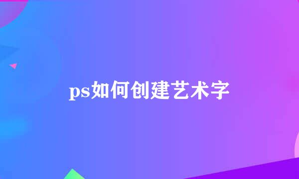 ps如何创建艺术字