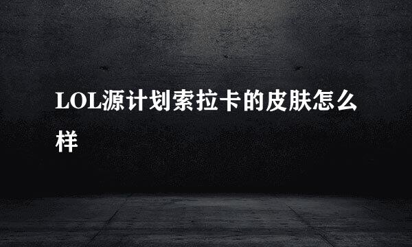 LOL源计划索拉卡的皮肤怎么样
