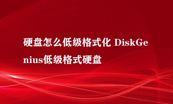 硬盘怎么低级格式化 DiskGenius低级格式硬盘