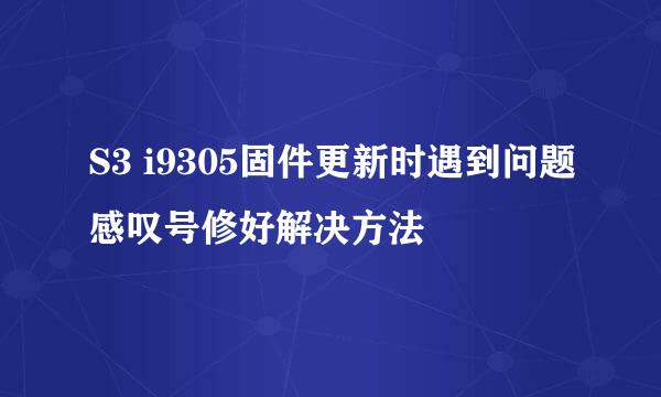 S3 i9305固件更新时遇到问题感叹号修好解决方法