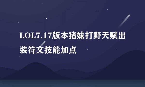 LOL7.17版本猪妹打野天赋出装符文技能加点