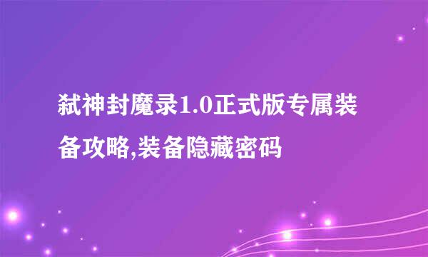 弑神封魔录1.0正式版专属装备攻略,装备隐藏密码