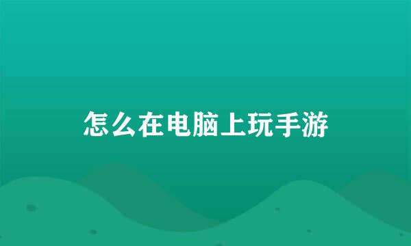 怎么在电脑上玩手游