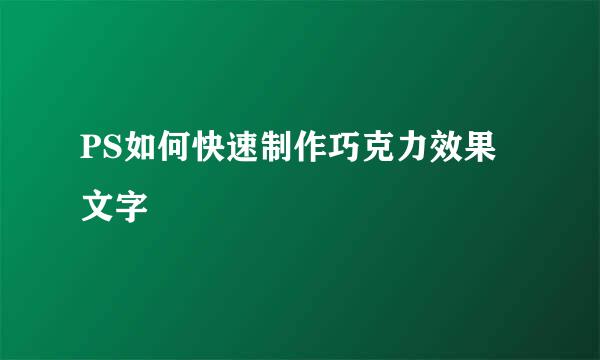 PS如何快速制作巧克力效果文字