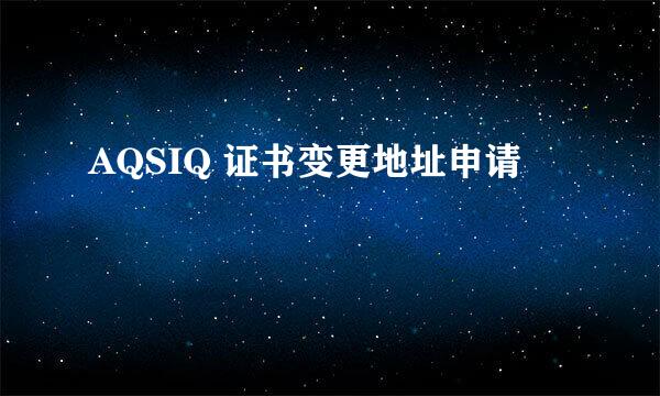 AQSIQ 证书变更地址申请
